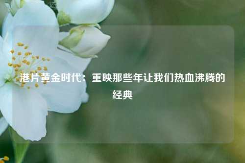 港片黄金时代：重映那些年让我们热血沸腾的经典