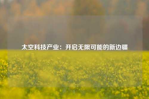 太空科技产业：开启无限可能的新边疆