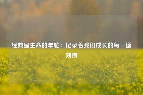 经典是生命的年轮：记录着我们成长的每一道刻痕