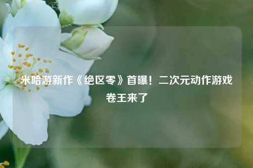 米哈游新作《绝区零》首曝！二次元动作游戏卷王来了